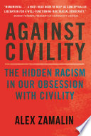Against civility : the hidden racism in our obsession with civility /