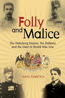 Folly and malice : the Habsburg Empire, the Balkans and the start of World War One /