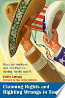 Claiming rights and righting wrongs in Texas : Mexican workers and job politics during World War II /