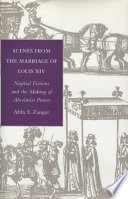 Scenes from the marriage of Louis XIV : nuptial fictions and the making of absolutist power /
