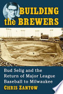 Building the Brewers : Bud Selig and the return of Major League Baseball to Milwaukee /