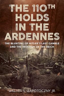 The 110th holds in the Ardennes : the blunting of Hitler's last gamble and the invasion of the Reich /