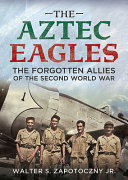 The Aztec Eagles : the forgotten allies of the Second World War /