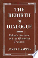 The rebirth of dialogue : Bakhtin, Socrates, and the rhetorical tradition /
