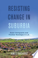 Resisting change in suburbia : Asian immigrants and frontier nostalgia in L.A. /