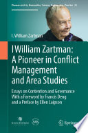 I William Zartman: A Pioneer in Conflict Management and Area Studies : Essays on Contention and Governance /