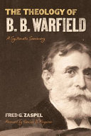 The theology of B.B. Warfield : a systematic summary /