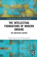 The intellectual foundations of modern Ukraine : the nineteenth century /
