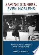 Saving sinners, even Moslems : the Arabian mission (1889-1973) and its intellectual roots /