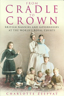 From cradle to crown : British nannies and governesses at the world's royal courts /