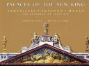 Palaces of the Sun King : Versailles, Trianon, Marly : the châteaux of Louis XIV /