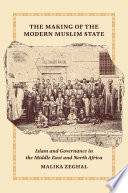 The Making of the Modern Muslim State : Islam and Governance in the Middle East and North Africa /