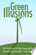 Green illusions : the dirty secrets of clean energy and the future of environmentalism /