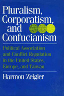 Pluralism, corporatism, and Confucianism : political associations and conflict regulation in the United States, Europe, and Taiwan /