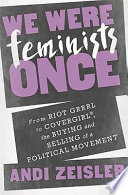 We were feminists once : from riot grrrl to CoverGirl®, the buying and selling of a political movement /