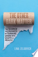 The Other Dark Matter : The Science and Business of Turning Waste into Wealth and Health /