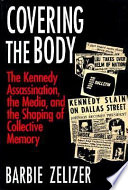 Covering the body : the Kennedy assassination, the media, and the shaping of collective memory /