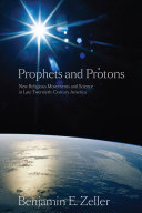 Prophets and protons : new religious movements and science in late twentieth-century America /