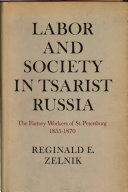 Labor and society in tsarist Russia ; the factory workers of St. Petersburg, 1855-1870 /