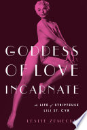 Goddess of love incarnate : the life of stripteuse Lili St. Cyr /