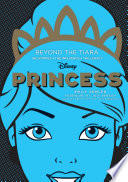 Disney princess : beyond the tiara : the stories + the influence + the legacy /