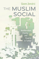 The Muslim social : neoliberalism, charity, and poverty in Turkey /