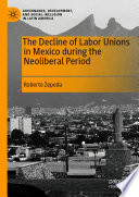 The Decline of Labor Unions in Mexico during the Neoliberal Period /