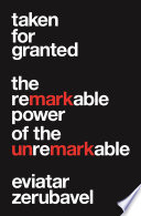 Taken for granted : the remarkable power of the unremarkable /