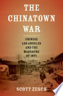 The Chinatown war : Chinese Los Angeles and the massacre of 1871 /