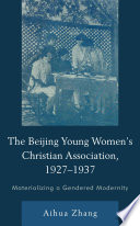 The Beijing Young Women's Christian Association, 1927-1937 : materializing a gendered modernity /