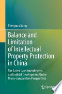 Balance and Limitation of Intellectual Property Protection in China : The Latest Law Amendments and Judicial Development Under Micro-comparative Perspectives /