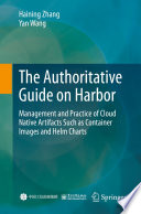 The Authoritative Guide on Harbor : Management and Practice of Cloud Native Artifacts Such as Container Images and Helm Charts /
