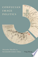 Confucian image politics : masculine morality in seventeenth-century China /