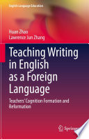 Teaching Writing in English as a Foreign Language : Teachers' Cognition Formation and Reformation  /