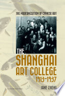The modernization of Chinese art : the Shanghai Art College, 1913-1937 /