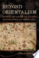 Beyond orientalism : Ahmad ibn Qāsim al-Hajarī between Europe and North Africa /