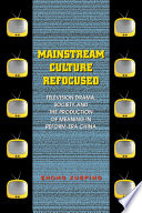 Mainstream culture refocused : television drama, society, and the production of meaning in reform-era China /