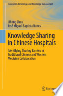 Knowledge sharing in Chinese hospitals : identifying sharing barriers in traditional Chinese and Western medicine collaboration /