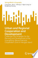 Urban and Regional Cooperation and Development : Challenges and Strategies for the Planning and Development of the Guangdong-Macao Intensive Cooperation Zone in Hengqin Island /