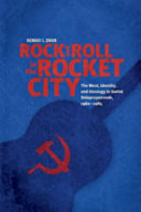 Rock and roll in the Rocket City : the West, identity, and ideology in Soviet Dniepropetrovsk, 1960-1985 /