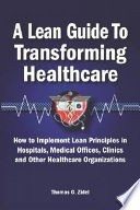 A lean guide to transforming healthcare : how to implement lean principles in hospitals, medical offices, clinics, and other healthcare organizations /