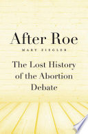 After Roe : the lost history of the abortion debate /