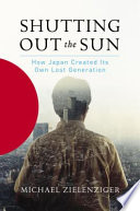 Shutting out the sun : how Japan created its own lost generation /