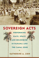 Sovereign acts : performing race, space, and belonging in Panama and the Canal Zone /