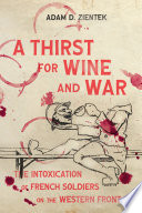 A thirst for wine and war : the intoxication of French soldiers on the Western Front /