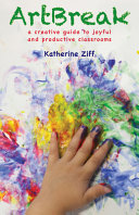 Artbreak : a creative guide to joyful and productive classrooms /