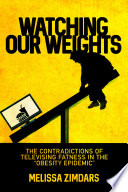 Watching our weights : the contradictions of televising fatness in the "obesity epidemic" /