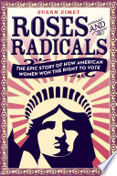 Roses and radicals : the epic story of how American women won the right to vote /