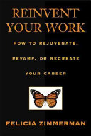 Reinvent your work : how to rejuvenate, revamp, or recreate your career /