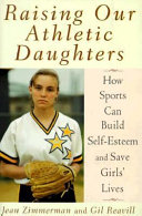 Raising our athletic daughters : how sports can build self-esteem and save girls' lives /